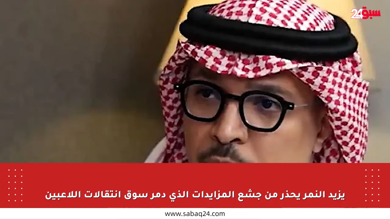 يزيد النمر يحذر من جشع المزايدات الذي دمر سوق انتقالات اللاعبين